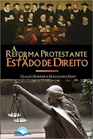 A Reforma Protestante e o Estado de Direito - Glauco Barreira Magalhães Filho