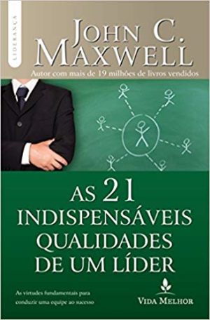 As 21 indispensáveis qualidades de um líder - John C. Maxwell