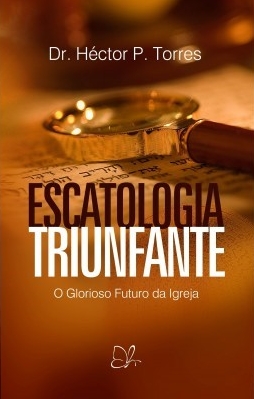 Escatologia Triunfante - Dr. Héctor P. Torres