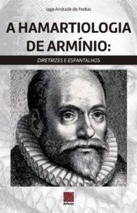 A Hamartiologia de Arminio - Iago Andrade de Freitas