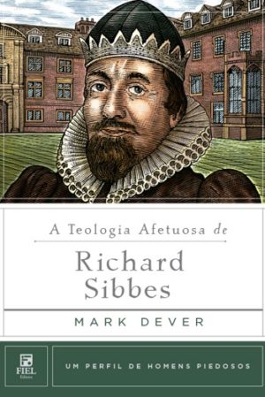 A teologia Afetuosa de Richard Sibbes - Mark Dever