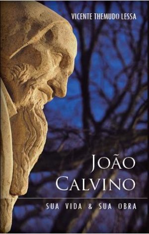 João Calvino sua vida e sua obra - Vicente Themudo Lessa