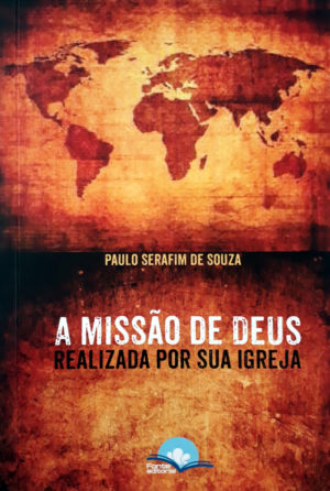A missão de Deus realizada por sua igreja - Paulo Serafim de Souza