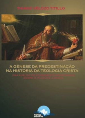 A Gênese da predestinação na história da teologia cristã - Thiago Velozo Titilo