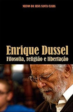 Enrique Dussel - Filosofia, teologia e libertação - Nilton da Silva Santa Clara