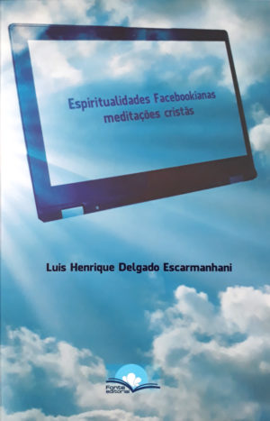 Espiritualidades Facebookianas meditações cristãs - Luis Henrique Delgado Escarmanhani