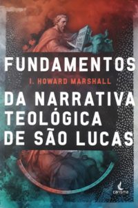 Fundamentos da narrativa teológica de São Lucas - I. Howard Marshall