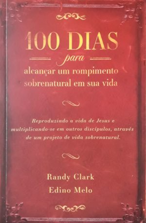 100 dias para alcançar um rompimento sobrenatural em sua vida - Randy Clarck e Edino Melo