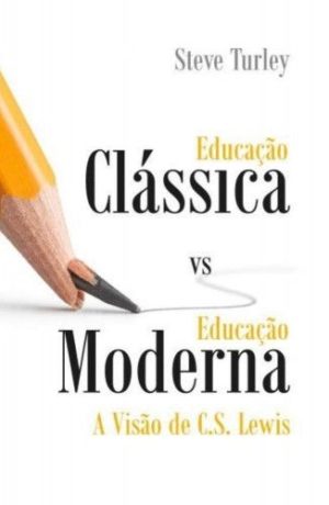 Educação Clássica vs Educação Moderna - A visão de C. S. Lewis - Steve Turley
