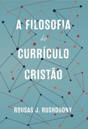 A Filosofia do currículo cristão - Rousas J. Rushdoony