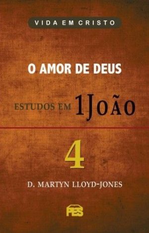O Amor de Deus - estudos em 1 João - D Martyn Lloyd-Jones