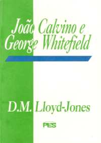 João Calvino e George Whitefield - Martyn Lloyd-Jones