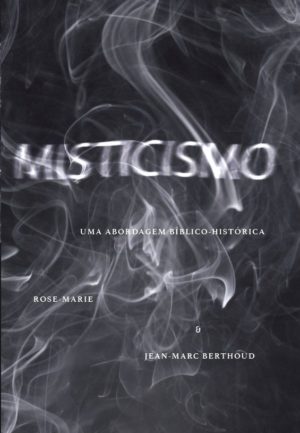 Misticismo - uma abordagem bíblico-histórica - Rose-Marie e Jean- Marc Berthoud