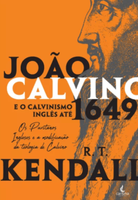 João Calvino e o calvismo inglês até 1649 - R. T. KENDALL