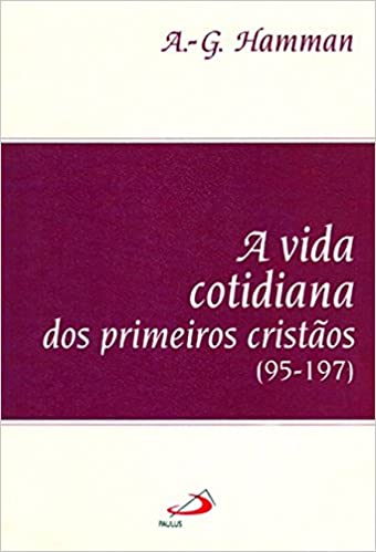 A Vida Cotidiana Dos Primeiros Cristãos (95-197)