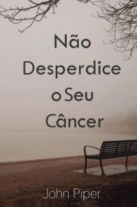 Não desperdice o seu câncer