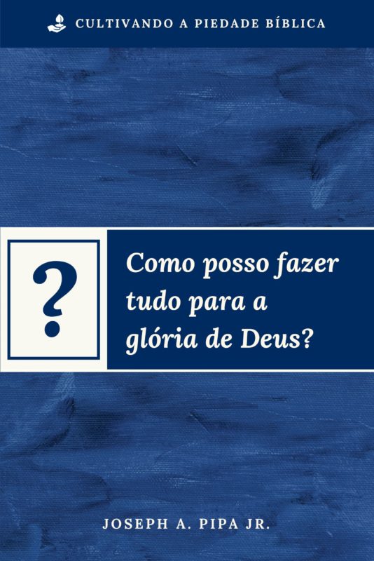 Como Posso Fazer Tudo Para a Glória de Deus?