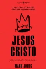 Tudo que o Cristão Precisa Saber Sobre Jesus Cristo
