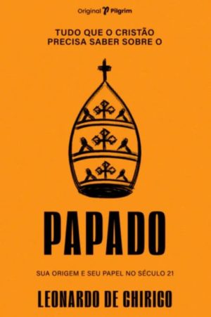 Tudo Que o Cristão Precisa Saber Sobre Papado