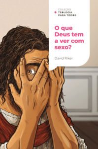 O que Deus tem a ver com sexo? Coleção Teologia para Todos