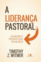 A Liderança Pastoral – Alcançando o Pastoreio Eficaz em Sua Igreja